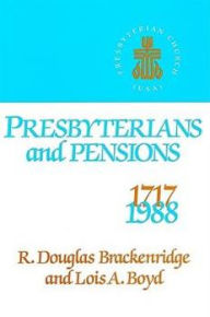 Title: Presbyterians and Pensions: The Roots and Growth of Pensions in the Presbyterian Church (U.S.A.), Author: R. Douglas Brackenridge