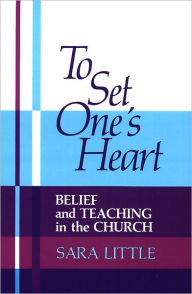 Title: To Set One's Heart: Belief and Teaching in the Church / Edition 1, Author: Sara Little