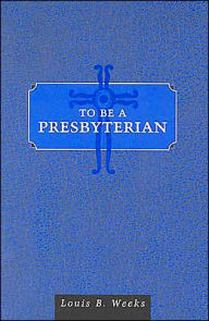 Title: To Be a Presbyterian, Author: Louis B. Weeks