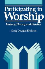Title: Participating in Worship: History, Theory, and Practice, Author: Craig Douglas Erickson