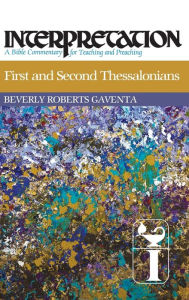 Title: First and Second Thessalonians: Interpretation: A Bible Commentary for Teaching and Preaching, Author: Beverly Roberts Gaventa