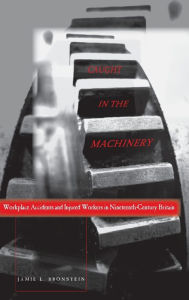 Title: Caught in the Machinery: Workplace Accidents and Injured Workers in Nineteenth-Century Britain / Edition 1, Author: Jamie L. Bronstein