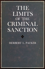 Title: The Limits of the Criminal Sanction / Edition 1, Author: Herbert L. Packer