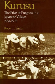 Title: Kurusu: The Price of Progress in a Japanese Village, 1951-1975, Author: Robert  J. Smith