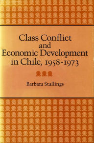 Title: Class Conflict and Economic Development in Chile, 1958-1973, Author: Barbara Stallings