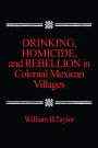 Drinking, Homicide, and Rebellion in Colonial Mexican Villages