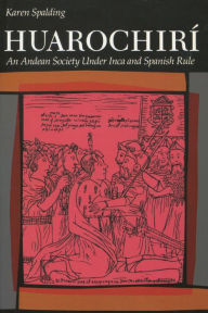 Title: Huarochiri: An Andean Society Under Inca and Spanish Rule, Author: Karen Spalding