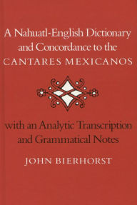 Title: A Nahuatl-English Dictionary and Concordance to the 'Cantares Mexicanos': With an Analytic Transcription and Grammatical Notes, Author: John Bierhorst