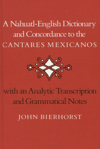 A Nahuatl-English Dictionary and Concordance to the 'Cantares Mexicanos': With an Analytic Transcription and Grammatical Notes