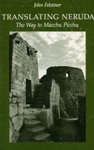 Title: Translating Neruda: The Way to Macchu Picchu / Edition 1, Author: John Felstiner