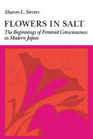 Title: Flowers in Salt: The Beginnings of Feminist Consciousness in Modern Japan / Edition 1, Author: Sharon  L. Sievers