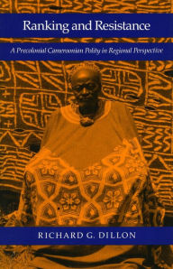 Title: Ranking and Resistance: A Precolonial Cameroonian Polity in Regional Perspective, Author: Richard  G. Dillon