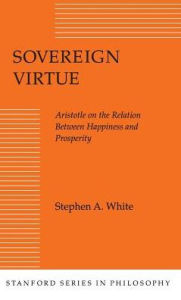 Title: Sovereign Virtue: Aristotle on the Relation Between Happiness and Prosperity, Author: Stephen  A. White