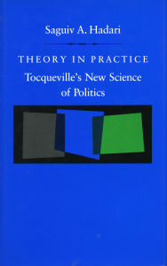Title: Theory in Practice: Tocqueville's New Science of Politics, Author: Saguiv  A. Hadari