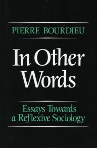 Title: In Other Words: Essays Toward a Reflexive Sociology / Edition 1, Author: Pierre Bourdieu