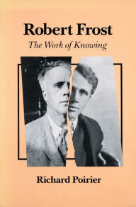 Title: Robert Frost: The Work of Knowing, Author: Richard Poirier