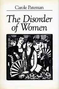 Title: The Disorder of Women: Democracy, Feminism, and Political Theory / Edition 1, Author: Carole Pateman