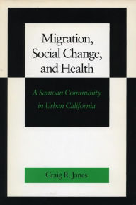 Title: Migration, Social Change, and Health: A Samoan Community in Urban California, Author: Craig  R. Janes