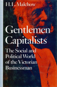 Title: Gentlemen Capitalists: The Social and Political World of the Victorian Businessman, Author: H.  L. Malchow
