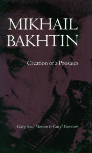 Title: Mikhail Bakhtin: Creation of a Prosaics / Edition 1, Author: Gary  Saul Morson