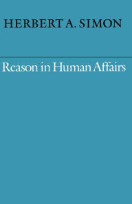Title: Reason in Human Affairs / Edition 1, Author: Herbert  A. Simon