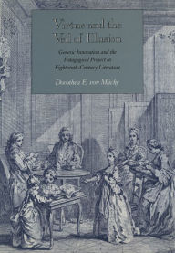 Title: Virtue and the Veil of Illusion: Generic Innovation and the Pedagogical Project in Eighteenth-Century Literature, Author: Dorothea  E. von Mücke