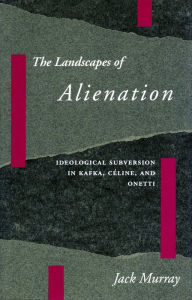 Title: The Landscapes of Alienation: Ideological Subversion in Kafka, Céline, and Onetti, Author: Jack Murray