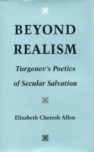 Title: Beyond Realism: Turgenev's Poetics of Secular Salvation, Author: Elizabeth  Cheresh Allen