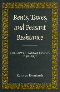 Title: Rents, Taxes, and Peasant Resistance: The Lower Yangzi Region, 1840-1950, Author: Kathryn Bernhardt