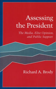 Title: Assessing the President: The Media, Elite Opinion, and Public Support, Author: Richard  A. Brody