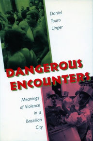 Title: Dangerous Encounters: Meanings of Violence in a Brazilian City, Author: Daniel  Touro Linger