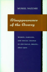 Title: Disappearance of the Dowry: Women, Families, and Social Change in São Paulo, Brazil, 1600-1900 / Edition 1, Author: Muriel Nazzari