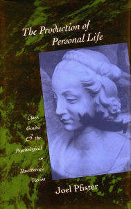 Title: The Production of Personal Life: Class, Gender, and the Psychological in Hawthorne's Fiction, Author: Joel Pfister