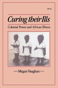 Title: Curing Their Ills: Colonial Power and African Illness / Edition 1, Author: Megan Vaughan