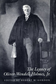 Title: The Legacy of Oliver Wendell Holmes, Jr, Author: Robert  W. Gordon