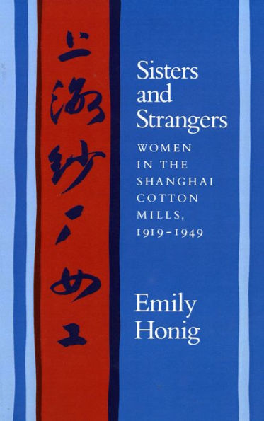Sisters and Strangers: Women in the Shanghai Cotton Mills, 1919-1949 / Edition 1