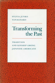 Title: Transforming the Past: Tradition and Kinship Among Japanese Americans, Author: Sylvia  Junko Yanagisako