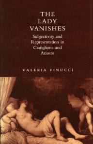 Title: The Lady Vanishes: Subjectivity and Representation in Castiglione and Ariosto, Author: Valeria Finucci