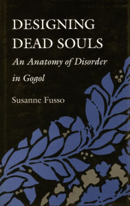 Title: Designing Dead Souls: An Anatomy of Disorder in Gogol, Author: Susanne Fusso