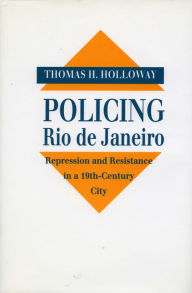 Title: Policing Rio de Janeiro: Repression and Resistance in a Nineteenth-Century City, Author: Thomas  H. Holloway