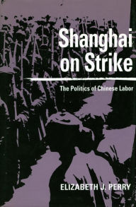 Title: Shanghai on Strike: The Politics of Chinese Labor / Edition 1, Author: Elizabeth  J. Perry