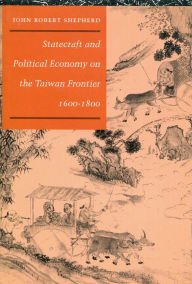 Title: Statecraft and Political Economy on the Taiwan Frontier, 1600-1800, Author: John  Robert Shepherd