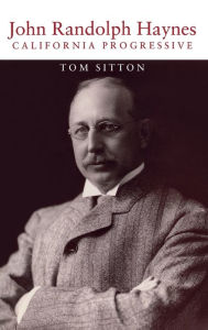 Title: John Randolph Haynes: California Progressive, Author: Tom Sitton
