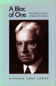 Title: A Bloc of One: The Political Career of Hiram W. Johnson, Author: Richard  Coke Lower