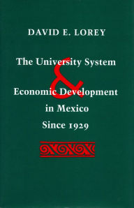 Title: The University System and Economic Development in Mexico Since 1929, Author: David  E. Lorey