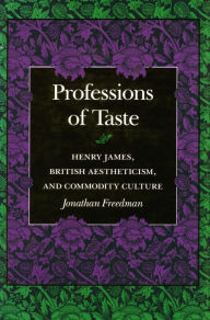Title: Professions of Taste: Henry James, British Aestheticism, and Commodity Culture, Author: Jonathan Freedman