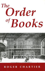 Title: The Order of Books: Readers, Authors, and Libraries in Europe Between the 14th and 18th Centuries, Author: Roger Chartier