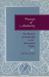 Title: Pretexts of Authority: The Rhetoric of Authorship in the Renaissance Preface, Author: Kevin Dunn