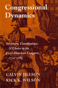 Title: Congressional Dynamics: Structure, Coordination, and Choice in the First American Congress, 1774-1789, Author: Calvin Jillson