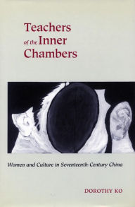 Title: Teachers of the Inner Chambers: Women and Culture in Seventeenth-Century China, Author: Dorothy Ko